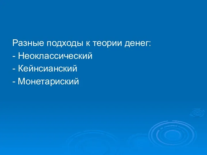 Разные подходы к теории денег: - Неоклассический - Кейнсианский - Монетариский