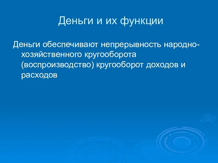 Деньги и их функции Деньги обеспечивают непрерывность народно-хозяйственного кругооборота (воспроизводство) кругооборот доходов и расходов