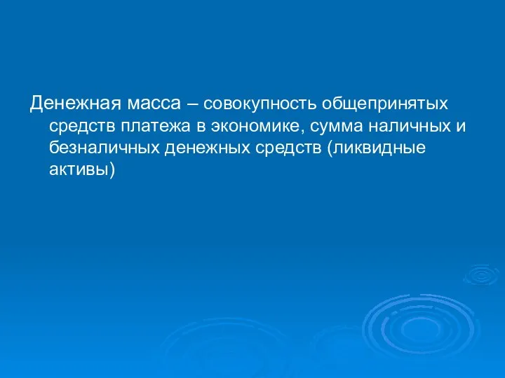 Денежная масса – совокупность общепринятых средств платежа в экономике, сумма наличных