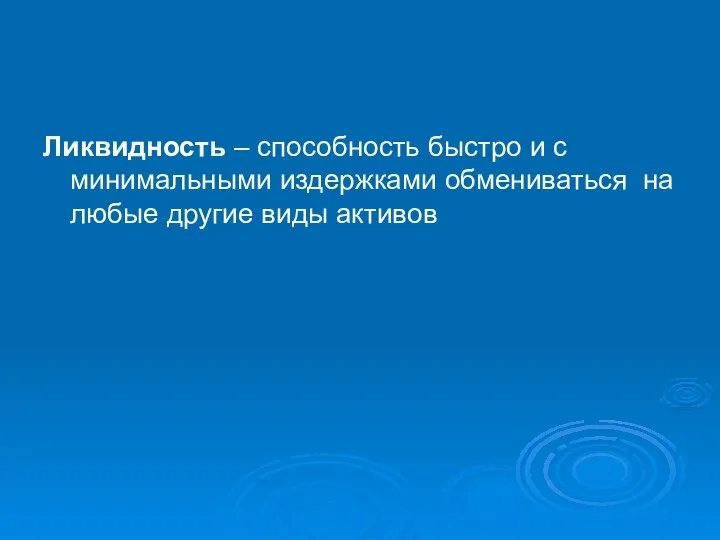 Ликвидность – способность быстро и с минимальными издержками обмениваться на любые другие виды активов