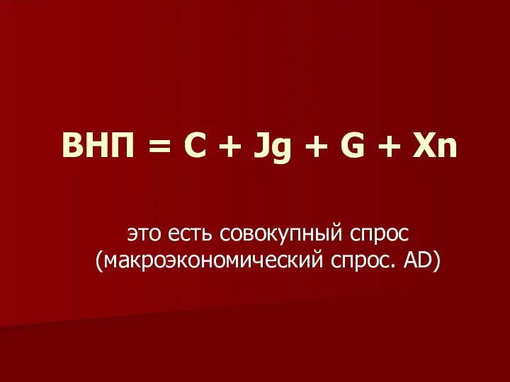 ВНП = C + Jg + G + Xn это есть совокупный спрос (макроэкономический спрос. AD)