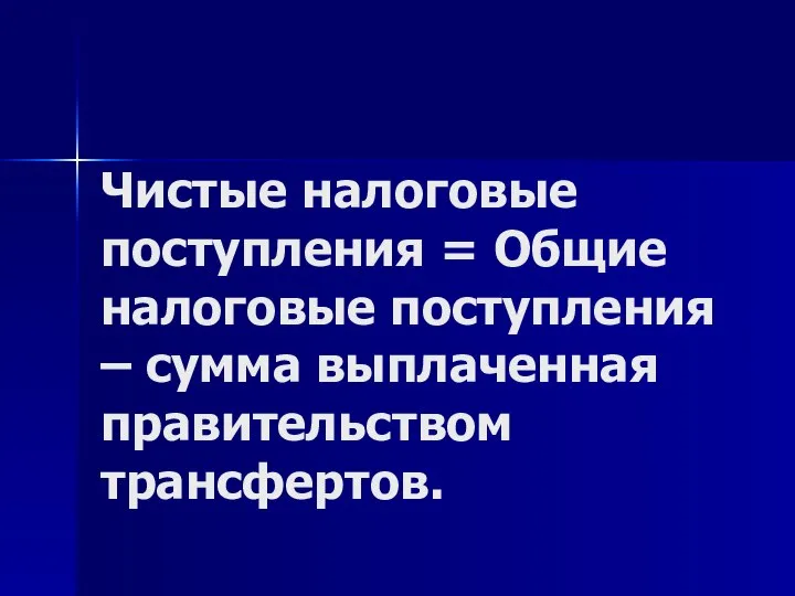 Чистые налоговые поступления = Общие налоговые поступления – сумма выплаченная правительством трансфертов.