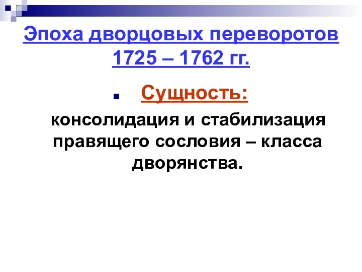 Эпоха дворцовых переворотов 1725 – 1762 гг. Сущность: консолидация и стабилизация правящего сословия – класса дворянства.