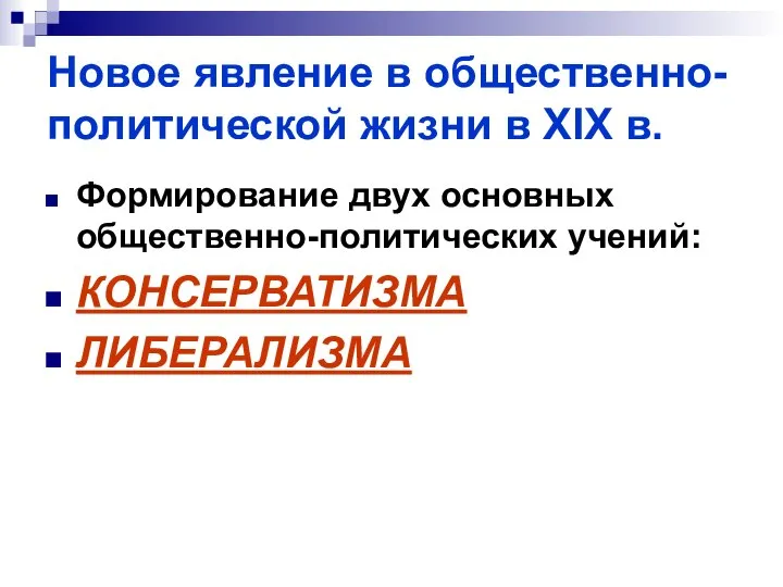 Новое явление в общественно-политической жизни в XIX в. Формирование двух основных общественно-политических учений: КОНСЕРВАТИЗМА ЛИБЕРАЛИЗМА