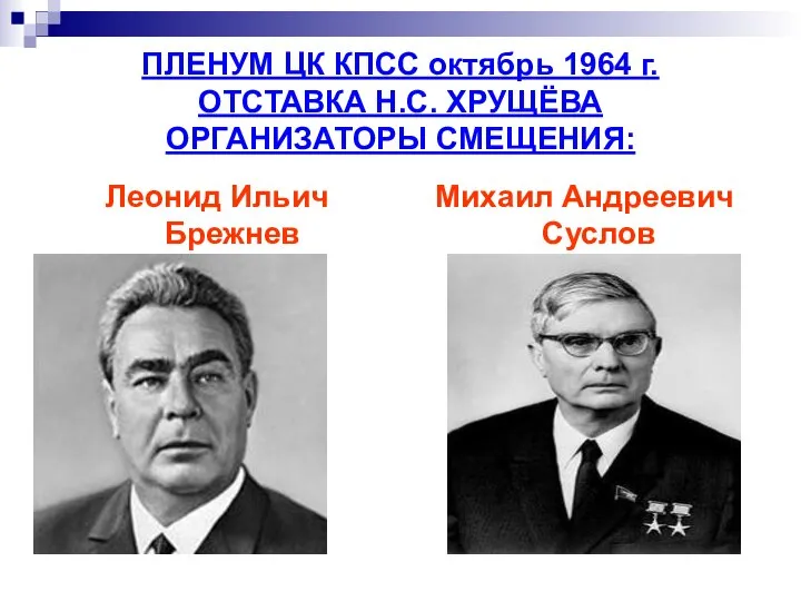 ПЛЕНУМ ЦК КПСС октябрь 1964 г. ОТСТАВКА Н.С. ХРУЩЁВА ОРГАНИЗАТОРЫ СМЕЩЕНИЯ: