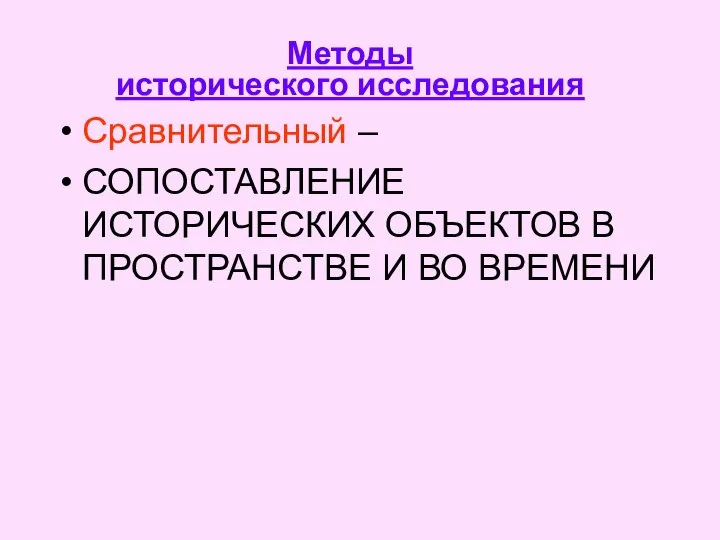 Методы исторического исследования Сравнительный – СОПОСТАВЛЕНИЕ ИСТОРИЧЕСКИХ ОБЪЕКТОВ В ПРОСТРАНСТВЕ И ВО ВРЕМЕНИ