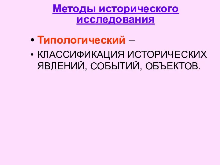 Методы исторического исследования Типологический – КЛАССИФИКАЦИЯ ИСТОРИЧЕСКИХ ЯВЛЕНИЙ, СОБЫТИЙ, ОБЪЕКТОВ.