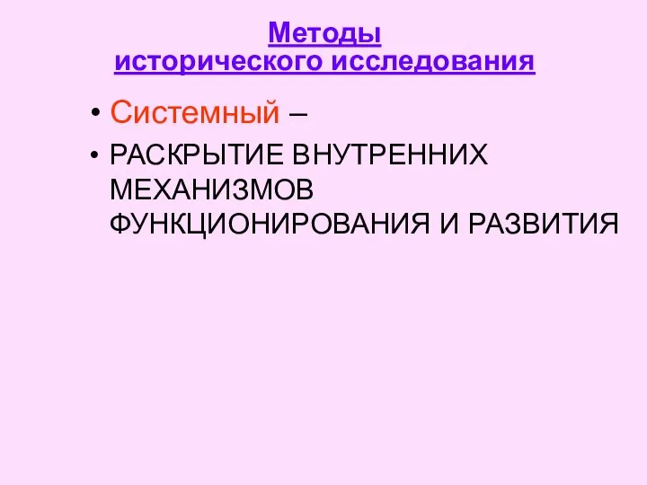 Методы исторического исследования Системный – РАСКРЫТИЕ ВНУТРЕННИХ МЕХАНИЗМОВ ФУНКЦИОНИРОВАНИЯ И РАЗВИТИЯ