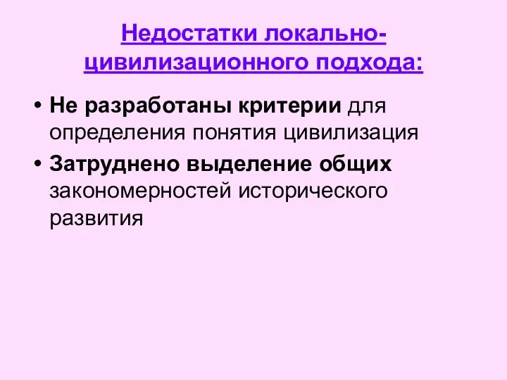 Недостатки локально-цивилизационного подхода: Не разработаны критерии для определения понятия цивилизация Затруднено выделение общих закономерностей исторического развития