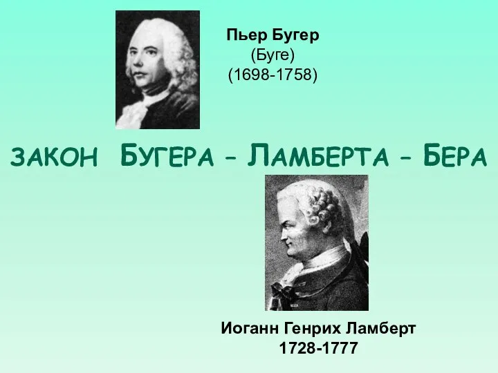 ЗАКОН БУГЕРА – ЛАМБЕРТА – БЕРА Иоганн Генрих Ламберт 1728-1777 Пьер Бугер (Буге) (1698-1758)