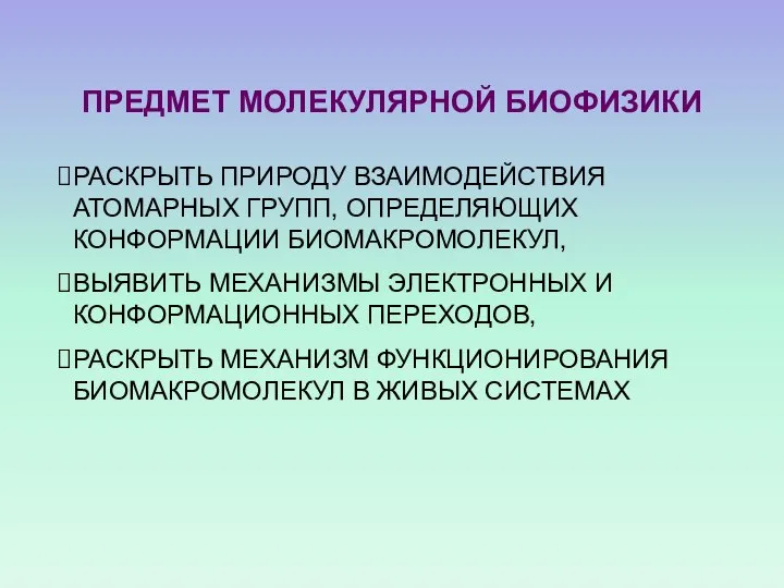 ПРЕДМЕТ МОЛЕКУЛЯРНОЙ БИОФИЗИКИ РАСКРЫТЬ ПРИРОДУ ВЗАИМОДЕЙСТВИЯ АТОМАРНЫХ ГРУПП, ОПРЕДЕЛЯЮЩИХ КОНФОРМАЦИИ БИОМАКРОМОЛЕКУЛ,