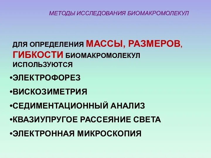 МЕТОДЫ ИССЛЕДОВАНИЯ БИОМАКРОМОЛЕКУЛ ДЛЯ ОПРЕДЕЛЕНИЯ МАССЫ, РАЗМЕРОВ, ГИБКОСТИ БИОМАКРОМОЛЕКУЛ ИСПОЛЬЗУЮТСЯ ЭЛЕКТРОФОРЕЗ