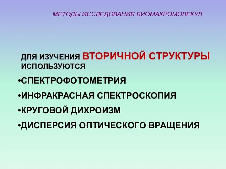 МЕТОДЫ ИССЛЕДОВАНИЯ БИОМАКРОМОЛЕКУЛ ДЛЯ ИЗУЧЕНИЯ ВТОРИЧНОЙ СТРУКТУРЫ ИСПОЛЬЗУЮТСЯ СПЕКТРОФОТОМЕТРИЯ ИНФРАКРАСНАЯ СПЕКТРОСКОПИЯ КРУГОВОЙ ДИХРОИЗМ ДИСПЕРСИЯ ОПТИЧЕСКОГО ВРАЩЕНИЯ