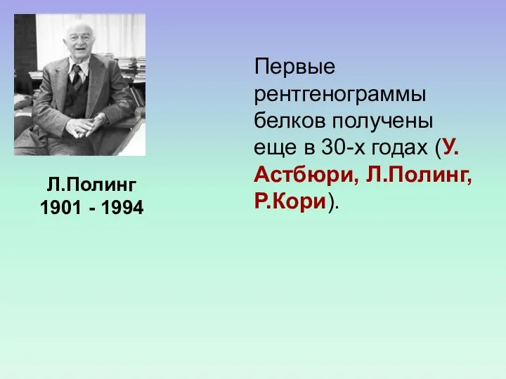 Первые рентгенограммы белков получены еще в 30-х годах (У.Астбюри, Л.Полинг, Р.Кори). Л.Полинг 1901 - 1994