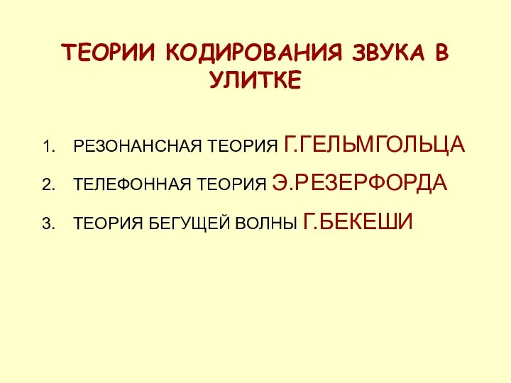 ТЕОРИИ КОДИРОВАНИЯ ЗВУКА В УЛИТКЕ РЕЗОНАНСНАЯ ТЕОРИЯ Г.ГЕЛЬМГОЛЬЦА ТЕЛЕФОННАЯ ТЕОРИЯ Э.РЕЗЕРФОРДА ТЕОРИЯ БЕГУЩЕЙ ВОЛНЫ Г.БЕКЕШИ