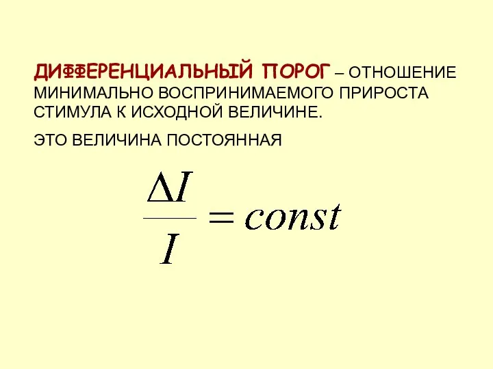 ДИФФЕРЕНЦИАЛЬНЫЙ ПОРОГ – ОТНОШЕНИЕ МИНИМАЛЬНО ВОСПРИНИМАЕМОГО ПРИРОСТА СТИМУЛА К ИСХОДНОЙ ВЕЛИЧИНЕ. ЭТО ВЕЛИЧИНА ПОСТОЯННАЯ