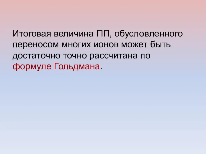 Итоговая величина ПП, обусловленного переносом многих ионов может быть достаточно точно рассчитана по формуле Гольдмана.