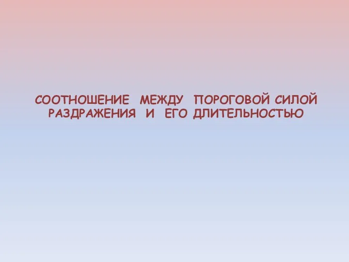 СООТНОШЕНИЕ МЕЖДУ ПОРОГОВОЙ СИЛОЙ РАЗДРАЖЕНИЯ И ЕГО ДЛИТЕЛЬНОСТЬЮ