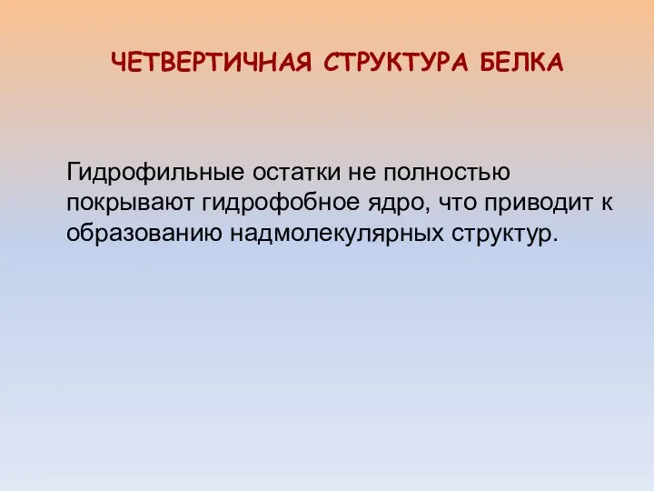 Гидрофильные остатки не полностью покрывают гидрофобное ядро, что приводит к образованию надмолекулярных структур. ЧЕТВЕРТИЧНАЯ СТРУКТУРА БЕЛКА