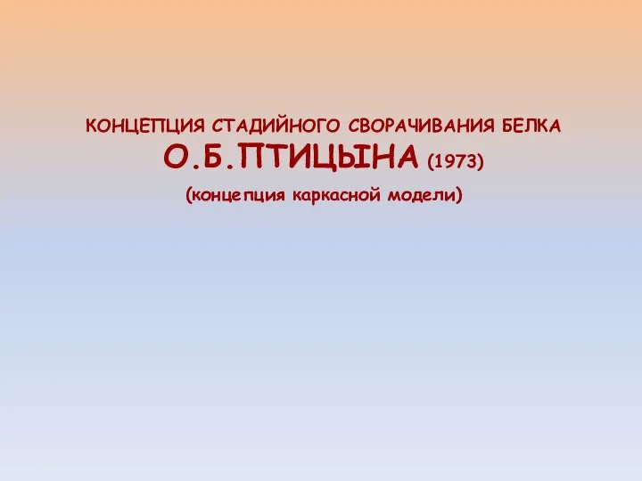 КОНЦЕПЦИЯ СТАДИЙНОГО СВОРАЧИВАНИЯ БЕЛКА О.Б.ПТИЦЫНА (1973) (концепция каркасной модели)