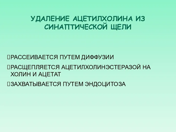 УДАЛЕНИЕ АЦЕТИЛХОЛИНА ИЗ СИНАПТИЧЕСКОЙ ЩЕЛИ РАССЕИВАЕТСЯ ПУТЕМ ДИФФУЗИИ РАСЩЕПЛЯЕТСЯ АЦЕТИЛХОЛИНЭСТЕРАЗОЙ НА