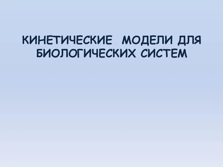 КИНЕТИЧЕСКИЕ МОДЕЛИ ДЛЯ БИОЛОГИЧЕСКИХ СИСТЕМ