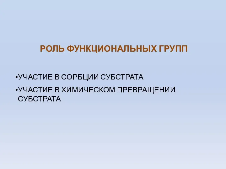 РОЛЬ ФУНКЦИОНАЛЬНЫХ ГРУПП УЧАСТИЕ В СОРБЦИИ СУБСТРАТА УЧАСТИЕ В ХИМИЧЕСКОМ ПРЕВРАЩЕНИИ СУБСТРАТА