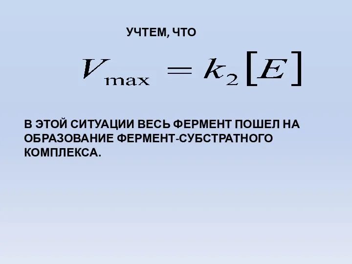 УЧТЕМ, ЧТО В ЭТОЙ СИТУАЦИИ ВЕСЬ ФЕРМЕНТ ПОШЕЛ НА ОБРАЗОВАНИЕ ФЕРМЕНТ-СУБСТРАТНОГО КОМПЛЕКСА.