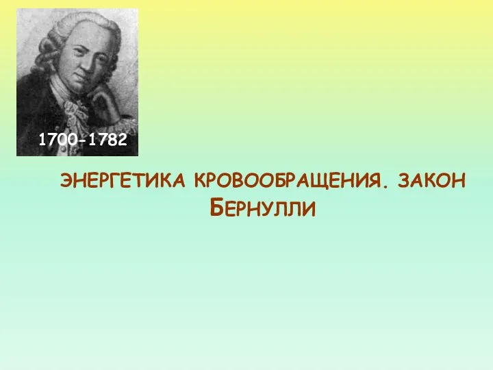 ЭНЕРГЕТИКА КРОВООБРАЩЕНИЯ. ЗАКОН БЕРНУЛЛИ 1700-1782