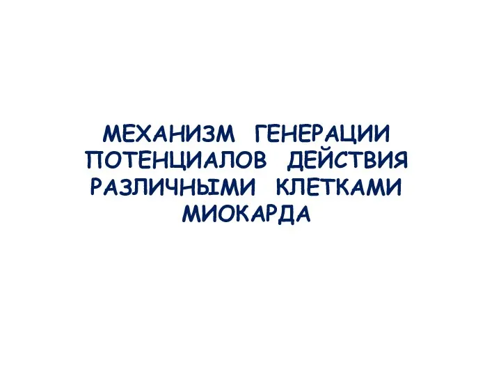 МЕХАНИЗМ ГЕНЕРАЦИИ ПОТЕНЦИАЛОВ ДЕЙСТВИЯ РАЗЛИЧНЫМИ КЛЕТКАМИ МИОКАРДА