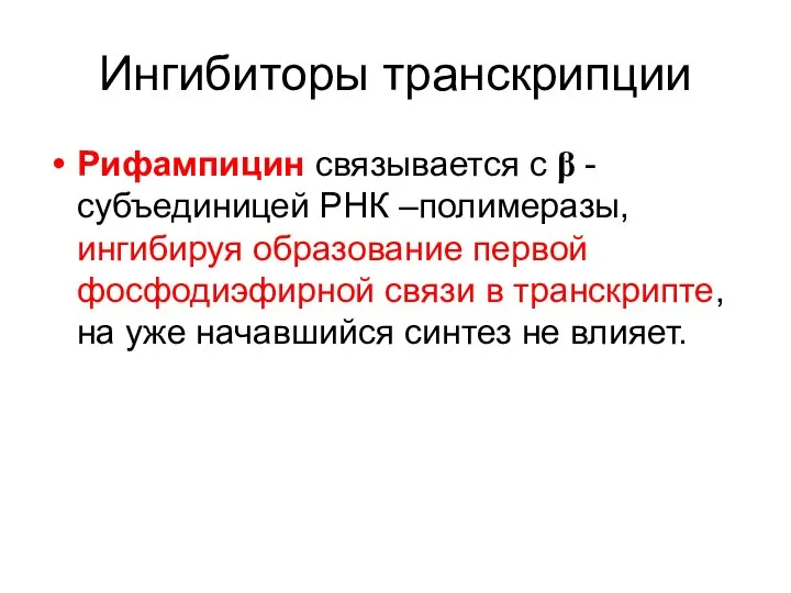 Ингибиторы транскрипции Рифампицин связывается с β - субъединицей РНК –полимеразы, ингибируя