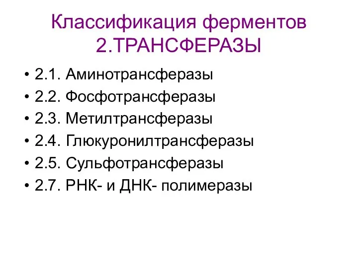 Классификация ферментов 2.ТРАНСФЕРАЗЫ 2.1. Аминотрансферазы 2.2. Фосфотрансферазы 2.3. Метилтрансферазы 2.4. Глюкуронилтрансферазы