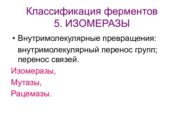 Классификация ферментов 5. ИЗОМЕРАЗЫ Внутримолекулярные превращения: внутримолекулярный перенос групп; перенос связей. Изомеразы, Мутазы, Рацемазы.