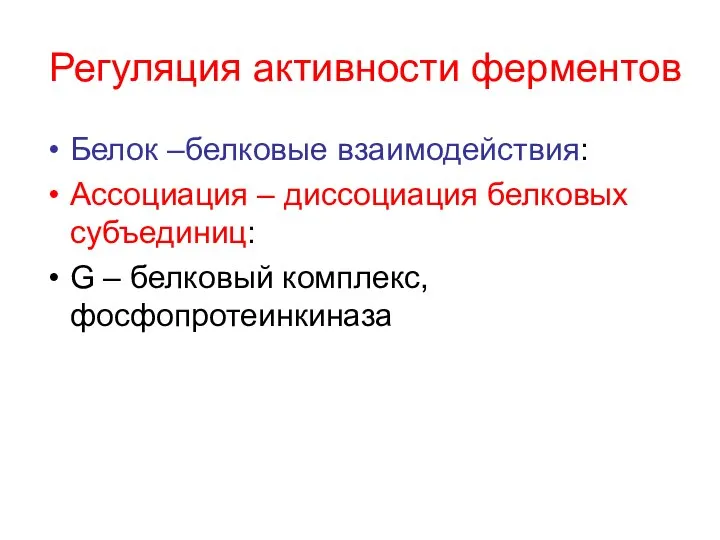 Регуляция активности ферментов Белок –белковые взаимодействия: Ассоциация – диссоциация белковых субъединиц: G – белковый комплекс, фосфопротеинкиназа