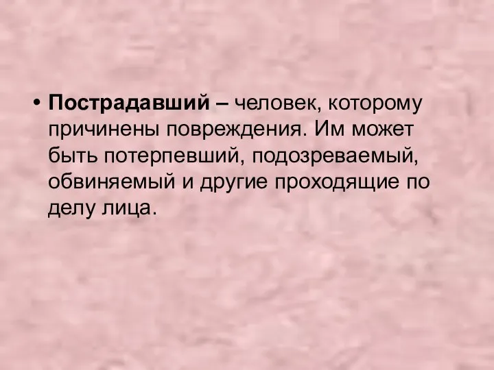 Пострадавший – человек, которому причинены повреждения. Им может быть потерпевший, подозреваемый,