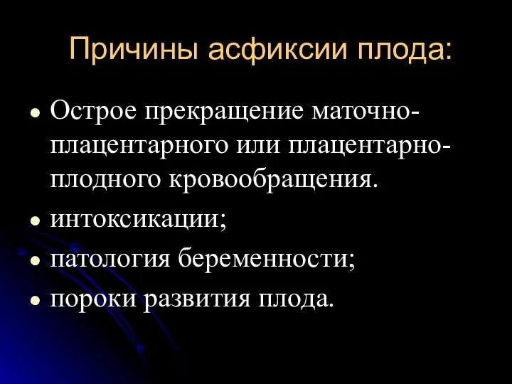 Причины асфиксии плода: Острое прекращение маточно-плацентарного или плацентарно-плодного кровообращения. интоксикации; патология беременности; пороки развития плода.