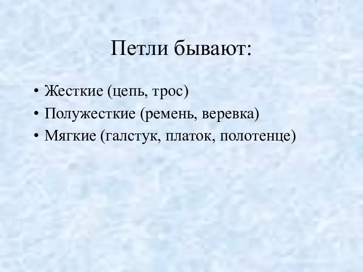 Петли бывают: Жесткие (цепь, трос) Полужесткие (ремень, веревка) Мягкие (галстук, платок, полотенце)