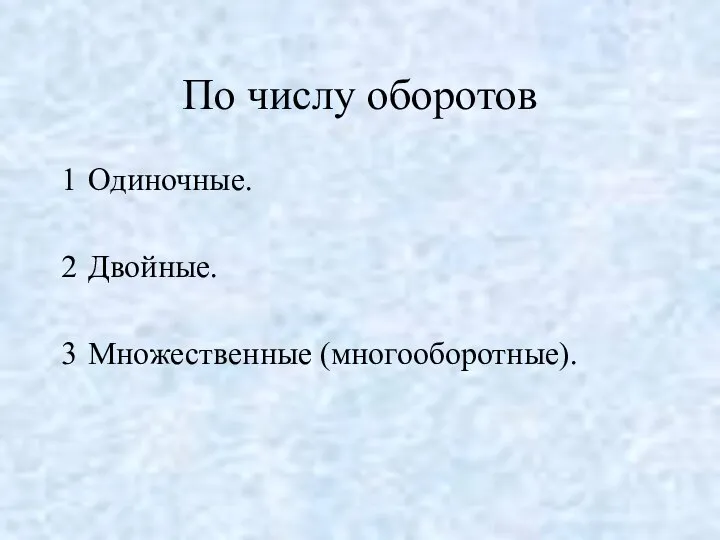 По числу оборотов Одиночные. Двойные. Множественные (многооборотные).