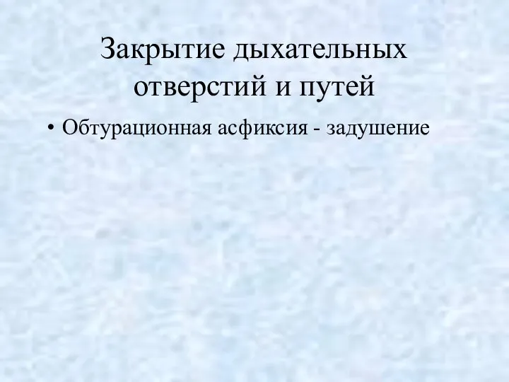 Закрытие дыхательных отверстий и путей Обтурационная асфиксия - задушение