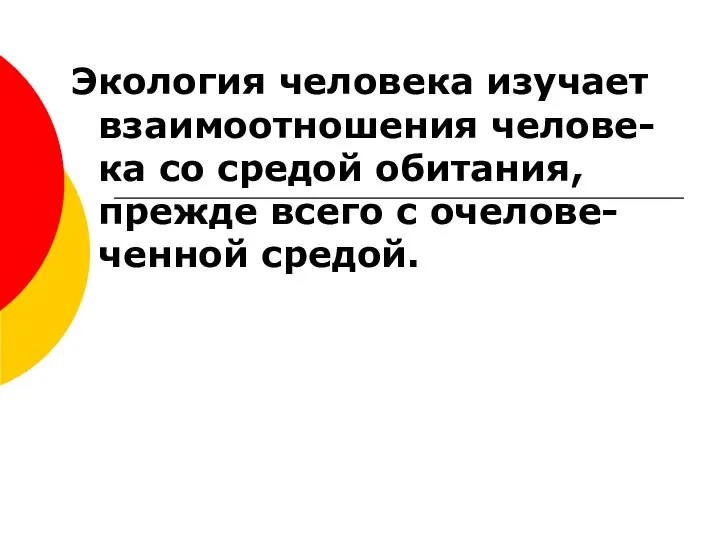 Экология человека изучает взаимоотношения челове-ка со средой обитания, прежде всего с очелове-ченной средой.