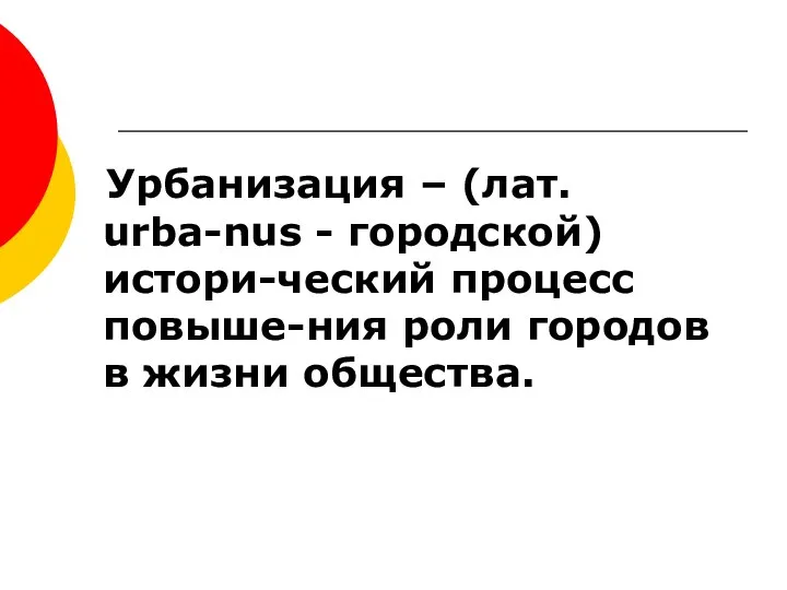 Урбанизация – (лат. urba-nus - городской) истори-ческий процесс повыше-ния роли городов в жизни общества.