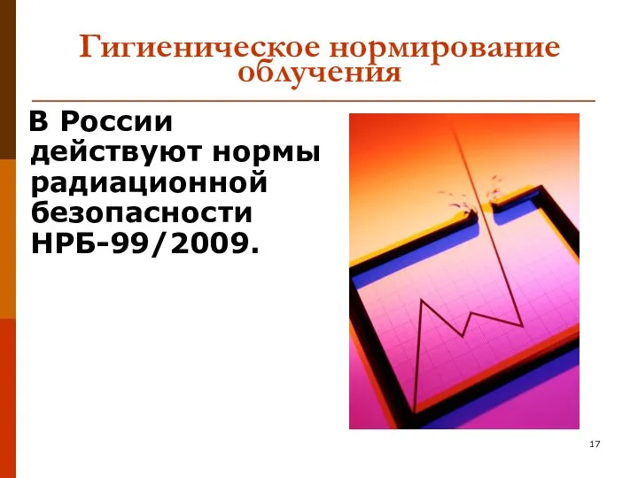 Гигиеническое нормирование облучения В России действуют нормы радиационной безопасности НРБ-99/2009.