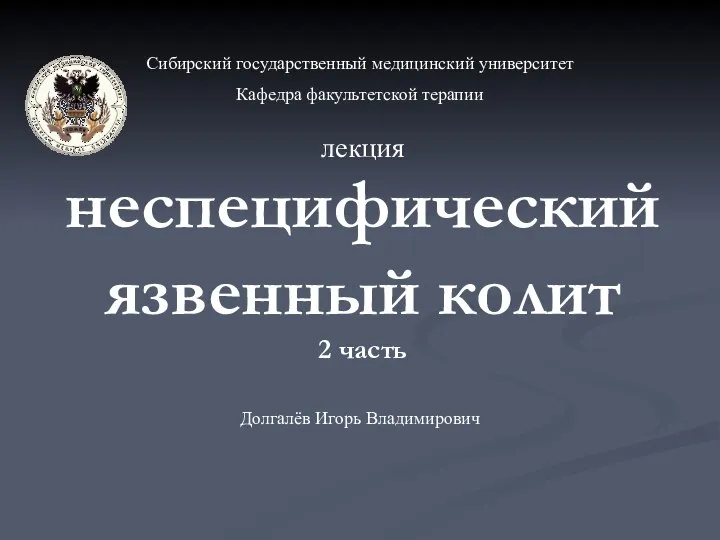 неспецифический язвенный колит 2 часть Долгалёв Игорь Владимирович Сибирский государственный медицинский университет Кафедра факультетской терапии лекция