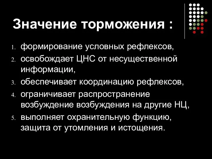 Значение торможения : формирование условных рефлексов, освобождает ЦНС от несущественной информации,