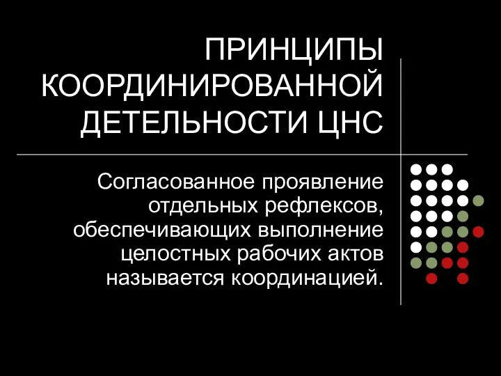 ПРИНЦИПЫ КООРДИНИРОВАННОЙ ДЕТЕЛЬНОСТИ ЦНС Согласованное проявление отдельных рефлексов, обеспечивающих выполнение целостных рабочих актов называется координацией.