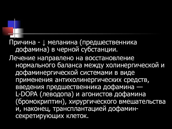 Причина - ↓ меланина (предшественника дофамина) в черной субстанции. Лечение направлено