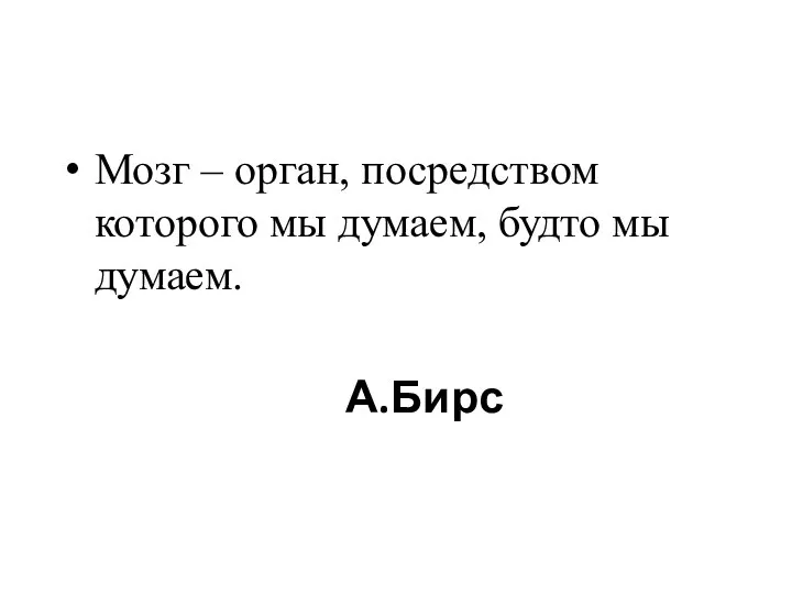 А.Бирс Мозг – орган, посредством которого мы думаем, будто мы думаем.