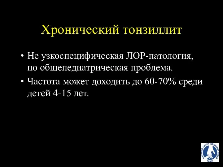 Хронический тонзиллит Не узкоспецифическая ЛОР-патология, но общепедиатрическая проблема. Частота может доходить