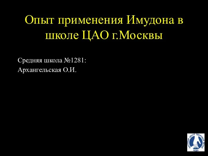 Опыт применения Имудона в школе ЦАО г.Москвы Средняя школа №1281: Архангельская О.И.