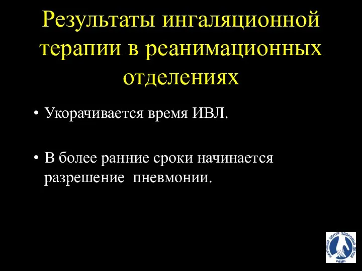 Результаты ингаляционной терапии в реанимационных отделениях Укорачивается время ИВЛ. В более ранние сроки начинается разрешение пневмонии.